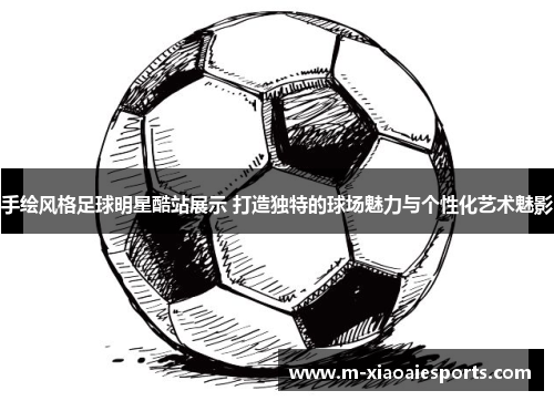 手绘风格足球明星酷站展示 打造独特的球场魅力与个性化艺术魅影 手绘风格足球明星酷站展示 打造独特的球场魅力与个性化艺术魅影