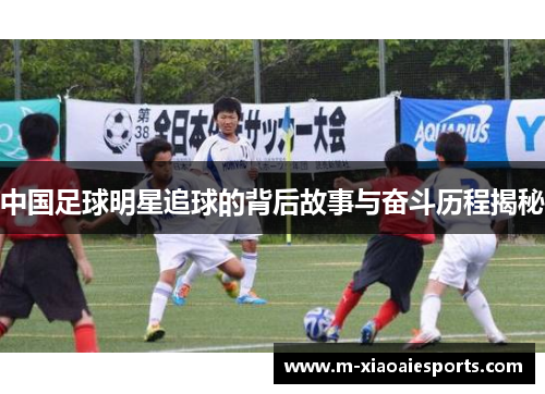 中国足球明星追球的背后故事与奋斗历程揭秘 中国足球明星追球的背后故事与奋斗历程揭秘