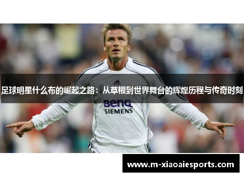 足球明星什么布的崛起之路:从草根到世界舞台的辉煌历程与传奇时刻 足球明星什么布的崛起之路:从草根到世界舞台的辉煌历程与传奇时刻