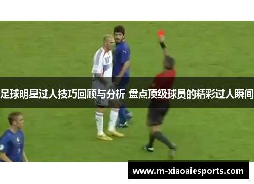 足球明星过人技巧回顾与分析 盘点顶级球员的精彩过人瞬间 足球明星过人技巧回顾与分析 盘点顶级球员的精彩过人瞬间