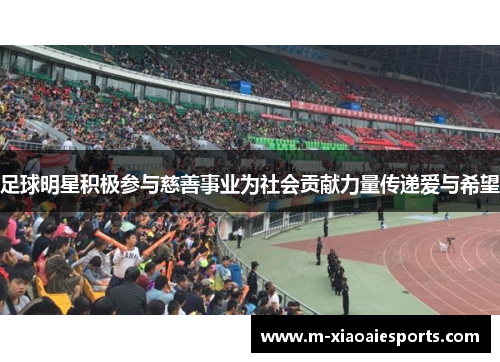足球明星积极参与慈善事业为社会贡献力量传递爱与希望 足球明星积极参与慈善事业为社会贡献力量传递爱与希望