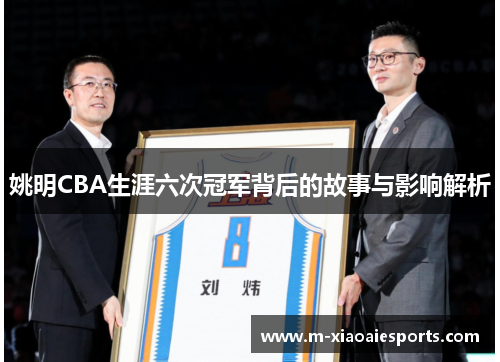 姚明CBA生涯六次冠军背后的故事与影响解析 姚明CBA生涯六次冠军背后的故事与影响解析