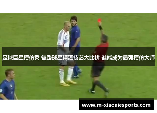 足球巨星模仿秀 各路球星精湛技艺大比拼 谁能成为最强模仿大师 足球巨星模仿秀 各路球星精湛技艺大比拼 谁能成为最强模仿大师
