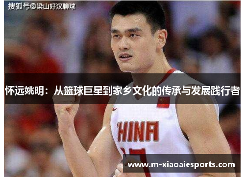 怀远姚明:从篮球巨星到家乡文化的传承与发展践行者 怀远姚明:从篮球巨星到家乡文化的传承与发展践行者