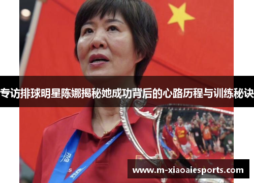 专访排球明星陈娜揭秘她成功背后的心路历程与训练秘诀