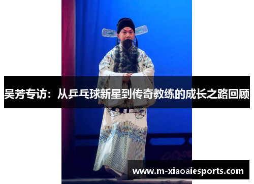 吴芳专访：从乒乓球新星到传奇教练的成长之路回顾