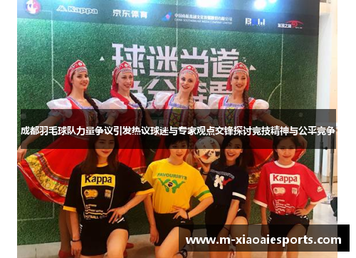 成都羽毛球队力量争议引发热议球迷与专家观点交锋探讨竞技精神与公平竞争