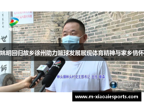 姚明回归故乡徐州助力篮球发展展现体育精神与家乡情怀