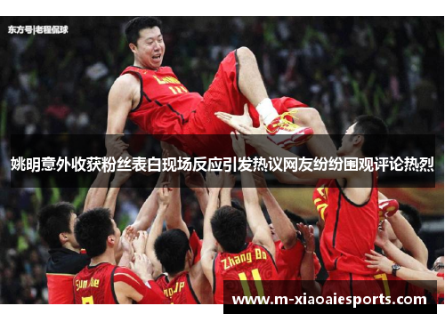 姚明意外收获粉丝表白现场反应引发热议网友纷纷围观评论热烈