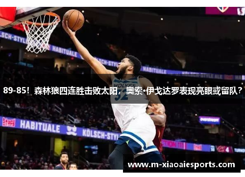 89-85！森林狼四连胜击败太阳，奥索·伊戈达罗表现亮眼或留队？