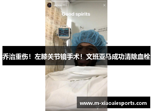 乔治重伤!左膝关节镜手术!文班亚马成功清除血栓 乔治重伤!左膝关节镜手术!文班亚马成功清除血栓