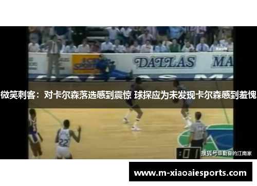 微笑刺客:对卡尔森落选感到震惊 球探应为未发现卡尔森感到羞愧 微笑刺客:对卡尔森落选感到震惊 球探应为未发现卡尔森感到羞愧