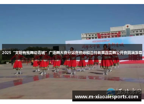 2025“文明有我舞动青城”广场舞大赛分站赛暨呼和浩特首届霹雳舞公开赛圆满落幕 2025“文明有我舞动青城”广场舞大赛分站赛暨呼和浩特首届霹雳舞公开赛圆满落幕