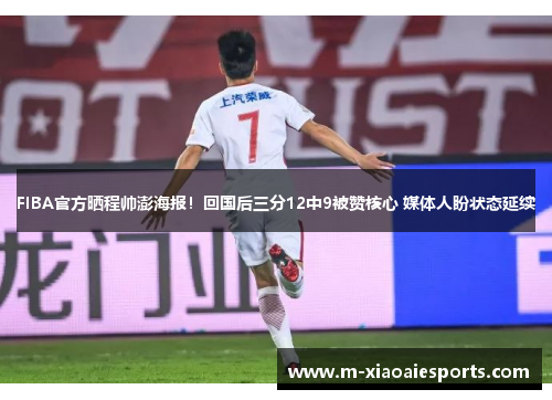 FIBA官方晒程帅澎海报!回国后三分12中9被赞核心 媒体人盼状态延续 FIBA官方晒程帅澎海报!回国后三分12中9被赞核心 媒体人盼状态延续