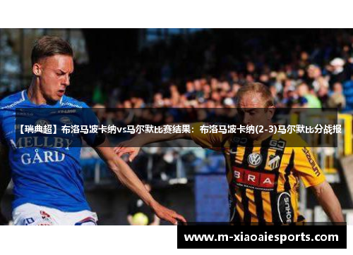 【瑞典超】布洛马波卡纳vs马尔默比赛结果:布洛马波卡纳(2-3)马尔默比分战报 【瑞典超】布洛马波卡纳vs马尔默比赛结果:布洛马波卡纳(2-3)马尔默比分战报