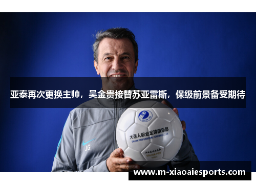 亚泰再次更换主帅,吴金贵接替苏亚雷斯,保级前景备受期待 亚泰再次更换主帅,吴金贵接替苏亚雷斯,保级前景备受期待
