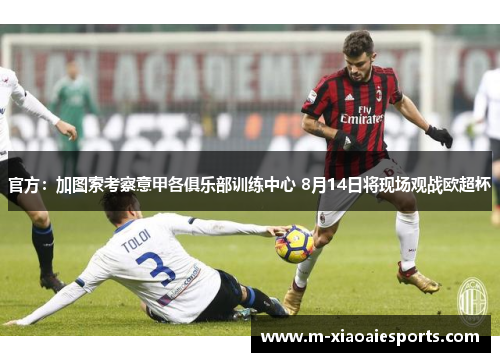 官方:加图索考察意甲各俱乐部训练中心 8月14日将现场观战欧超杯 官方:加图索考察意甲各俱乐部训练中心 8月14日将现场观战欧超杯