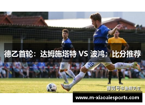 德乙首轮:达姆施塔特 VS 波鸿;比分推荐 德乙首轮:达姆施塔特 VS 波鸿;比分推荐