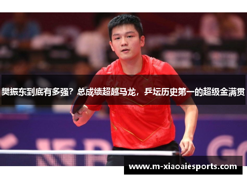 樊振东到底有多强?总成绩超越马龙,乒坛历史第一的超级金满贯 樊振东到底有多强?总成绩超越马龙,乒坛历史第一的超级金满贯