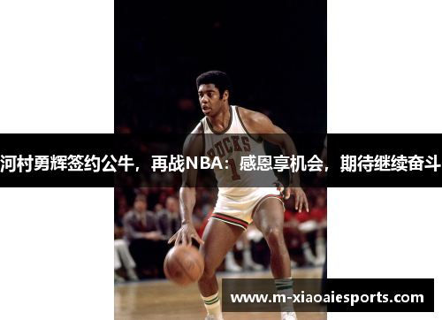 河村勇辉签约公牛,再战NBA:感恩享机会,期待继续奋斗 河村勇辉签约公牛,再战NBA:感恩享机会,期待继续奋斗
