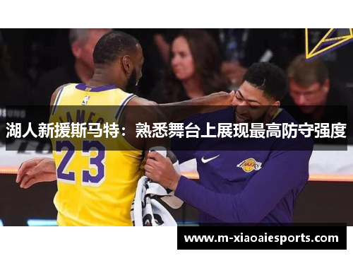 湖人新援斯马特:熟悉舞台上展现最高防守强度 湖人新援斯马特:熟悉舞台上展现最高防守强度