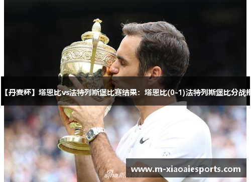 【丹麦杯】塔恩比vs法特列斯堡比赛结果:塔恩比(0-1)法特列斯堡比分战报 【丹麦杯】塔恩比vs法特列斯堡比赛结果:塔恩比(0-1)法特列斯堡比分战报